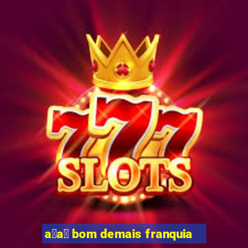 a莽a铆 bom demais franquia